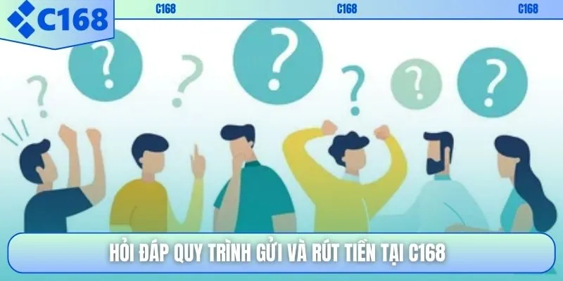 Hỏi đáp quy trình gửi và rút tiền tại C168