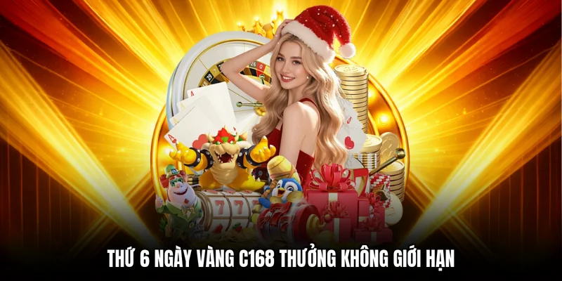 Thứ 6 ngày vàng C168 thưởng không giới hạn